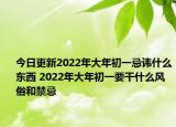 今日更新2022年大年初一忌讳什么东西 2022年大年初一要干什么风俗和禁忌