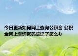 今日更新如何网上查询公积金 公积金网上查询密码忘记了怎么办