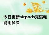 今日更新airpods充满电能用多久