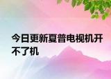 今日更新夏普电视机开不了机