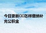 今日更新﻿﻿怎样缴纳补充公积金