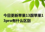 今日更新苹果13跟苹果13pro有什么区别