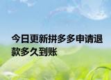 今日更新拼多多申请退款多久到账