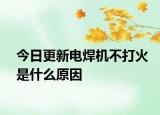 今日更新电焊机不打火是什么原因