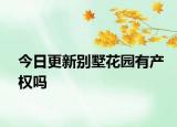 今日更新别墅花园有产权吗