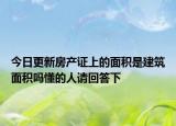 今日更新房产证上的面积是建筑面积吗懂的人请回答下
