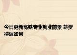 今日更新高铁专业就业前景 薪资待遇如何