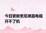 今日更新索尼液晶电视开不了机