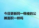 今日更新同一栋楼的公摊面积一样吗