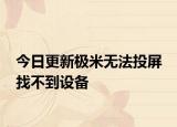 今日更新极米无法投屏 找不到设备