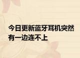 今日更新蓝牙耳机突然有一边连不上