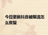 今日更新抖音被限流怎么恢复