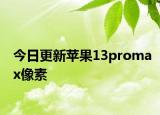 今日更新苹果13promax像素