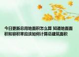 今日更新总用地面积怎么算 知道地面面积和容积率应该如何计算总建筑面积