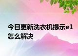 今日更新洗衣机提示e1怎么解决