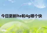 今日更新lte和4g哪个快