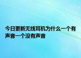今日更新无线耳机为什么一个有声音一个没有声音