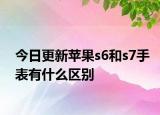 今日更新苹果s6和s7手表有什么区别