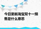今日更新淘宝双十一预售是什么意思