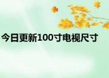 今日更新100寸电视尺寸