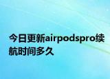 今日更新airpodspro续航时间多久