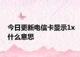 今日更新电信卡显示1x什么意思