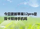 今日更新苹果12pro是双卡双待手机吗
