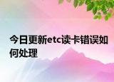 今日更新etc读卡错误如何处理