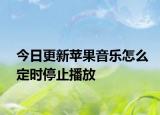 今日更新苹果音乐怎么定时停止播放