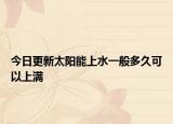 今日更新太阳能上水一般多久可以上满