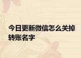今日更新微信怎么关掉转账名字