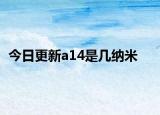 今日更新a14是几纳米