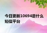 今日更新10694是什么短信平台