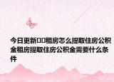 今日更新﻿﻿租房怎么提取住房公积金租房提取住房公积金需要什么条件