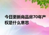 今日更新商品房70年产权是什么意思
