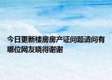今日更新楼房房产证问题请问有哪位网友晓得谢谢