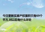 今日更新买房产权面积只有69个平方,对以后有什么坏处
