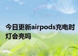 今日更新airpods充电时灯会亮吗