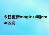 今日更新magic ui和emui区别