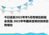 今日更新2022年年5月有哪些新规会实施 2022年年国家政策扶持项目有哪些