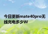 今日更新mate40pro无线充电多少W