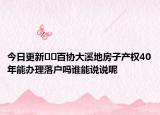 今日更新﻿﻿百协大溪地房子产权40年能办理落户吗谁能说说呢