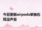 今日更新airpods单独右耳没声音