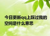 今日更新qq上踩过我的空间是什么意思
