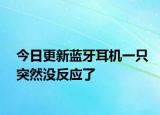今日更新蓝牙耳机一只突然没反应了