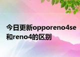 今日更新opporeno4se和reno4的区别