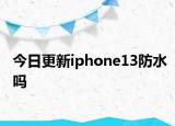 今日更新iphone13防水吗