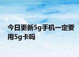 今日更新5g手机一定要用5g卡吗