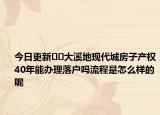 今日更新﻿﻿大溪地现代城房子产权40年能办理落户吗流程是怎么样的呢