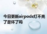 今日更新airpods灯不亮了是坏了吗